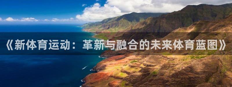 米兰体育官网下载招商电话地址:《新体育运动:革新与融合的未来